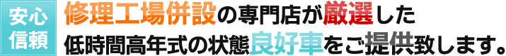 修理工場併設の専門店が厳選した低時間高年式の状態良好車をご提供致します。